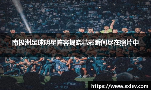 南极洲足球明星阵容揭晓精彩瞬间尽在照片中