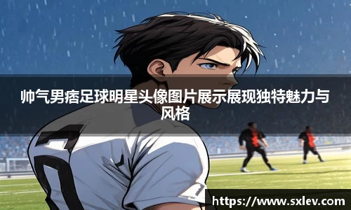 帅气男痞足球明星头像图片展示展现独特魅力与风格