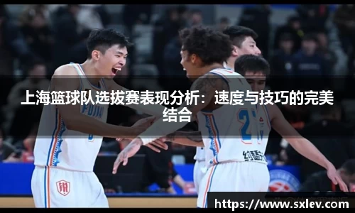 上海篮球队选拔赛表现分析：速度与技巧的完美结合